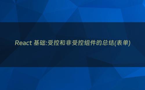 React 基础:受控和非受控组件的总结(表单)