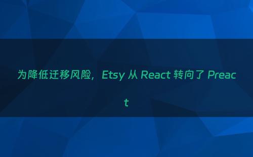 为降低迁移风险，Etsy 从 React 转向了 Preact