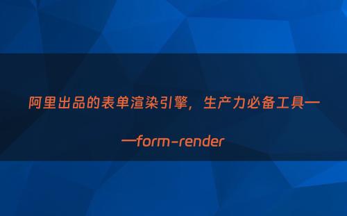 阿里出品的表单渲染引擎，生产力必备工具——form-render
