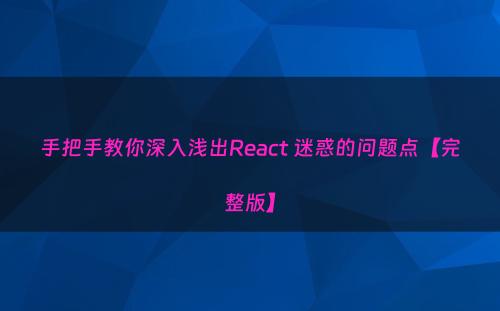 手把手教你深入浅出React 迷惑的问题点【完整版】