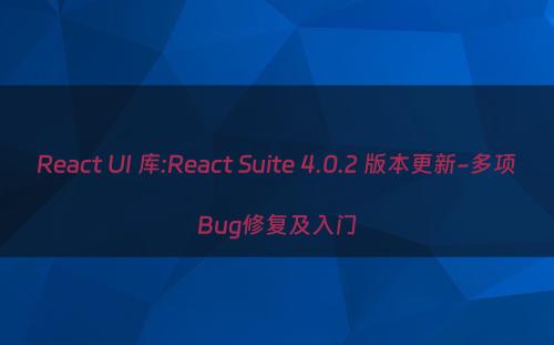React UI 库:React Suite 4.0.2 版本更新-多项Bug修复及入门