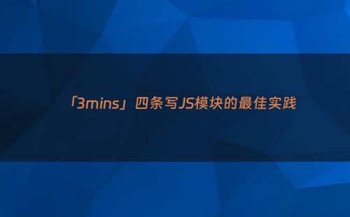 「3mins」四条写JS模块的最佳实践