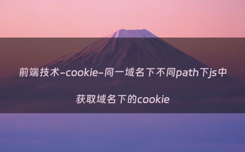 前端技术-cookie-同一域名下不同path下js中获取域名下的cookie