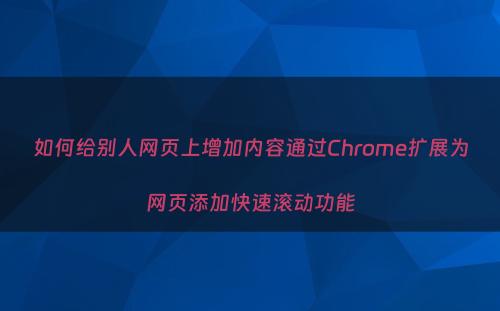 如何给别人网页上增加内容通过Chrome扩展为网页添加快速滚动功能
