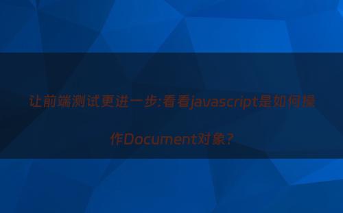 让前端测试更进一步:看看javascript是如何操作Document对象?