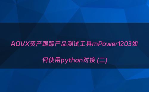 AOVX资产跟踪产品测试工具mPower1203如何使用python对接 (二)