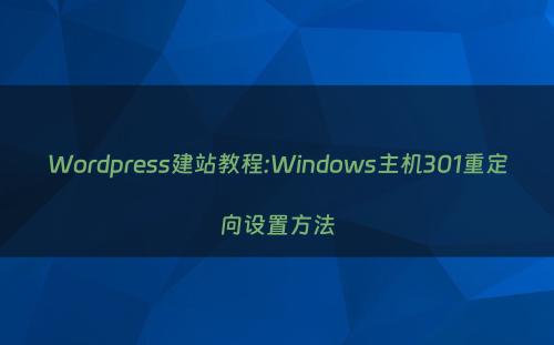 Wordpress建站教程:Windows主机301重定向设置方法