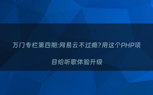 万门专栏第四期:网易云不过瘾?用这个PHP项目给听歌体验升级