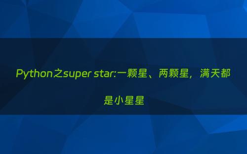 Python之super star:一颗星、两颗星，满天都是小星星