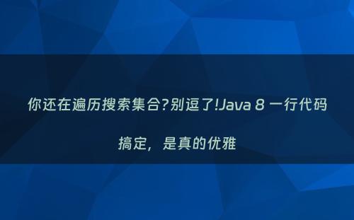你还在遍历搜索集合?别逗了!Java 8 一行代码搞定，是真的优雅