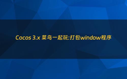 Cocos 3.x 菜鸟一起玩:打包window程序