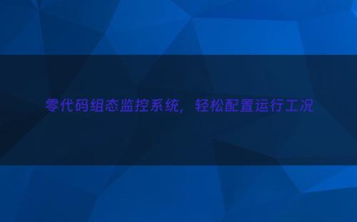 零代码组态监控系统，轻松配置运行工况