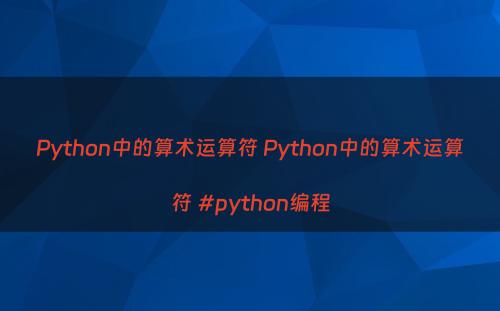 Python中的算术运算符 Python中的算术运算符 #python编程