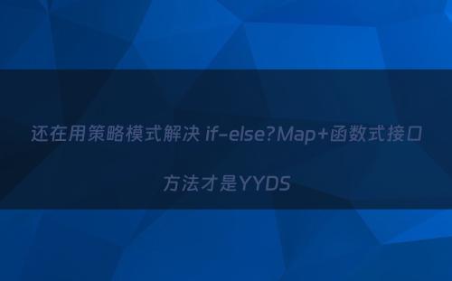 还在用策略模式解决 if-else?Map+函数式接口方法才是YYDS