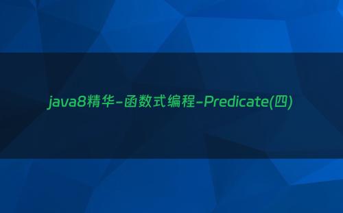 java8精华-函数式编程-Predicate(四)