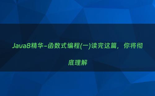 Java8精华-函数式编程(一)读完这篇，你将彻底理解