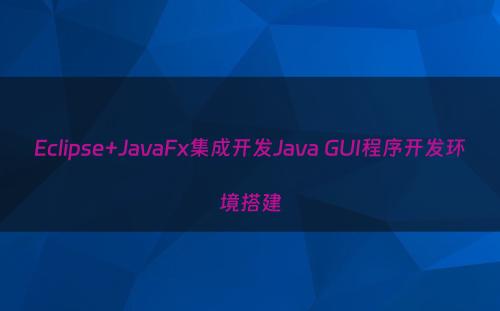 Eclipse+JavaFx集成开发Java GUI程序开发环境搭建