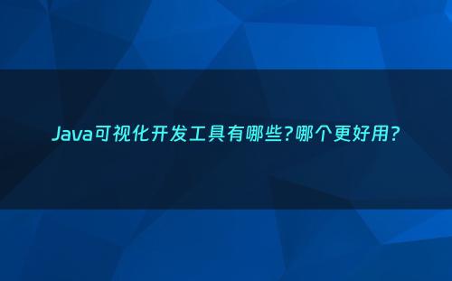 Java可视化开发工具有哪些?哪个更好用?
