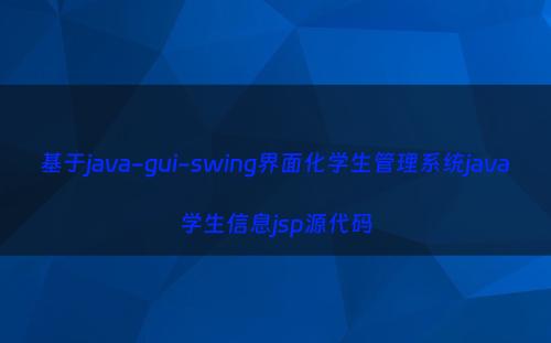 基于java-gui-swing界面化学生管理系统java学生信息jsp源代码