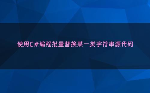 使用C#编程批量替换某一类字符串源代码