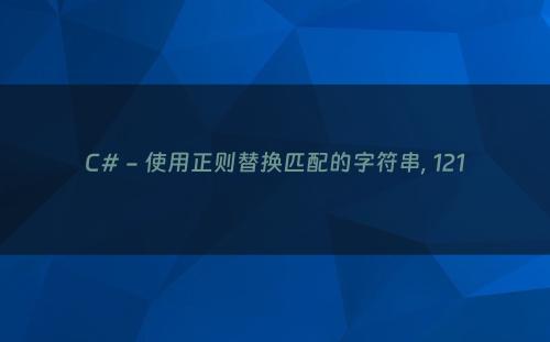C# - 使用正则替换匹配的字符串, 121
