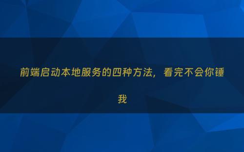 前端启动本地服务的四种方法，看完不会你锤我