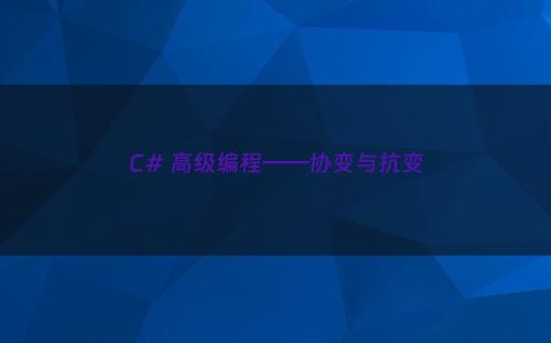 C# 高级编程——协变与抗变
