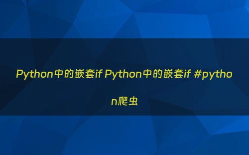 Python中的嵌套if Python中的嵌套if #python爬虫