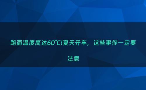 路面温度高达60°C!夏天开车，这些事你一定要注意