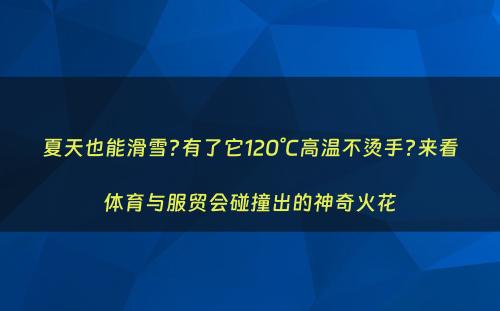 夏天也能滑雪?有了它120°C高温不烫手?来看体育与服贸会碰撞出的神奇火花