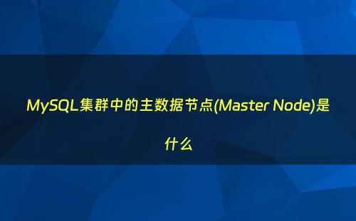 MySQL集群中的主数据节点(Master Node)是什么