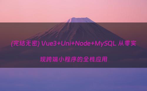 (完结无密) Vue3+Uni+Node+MySQL 从零实现跨端小程序的全栈应用