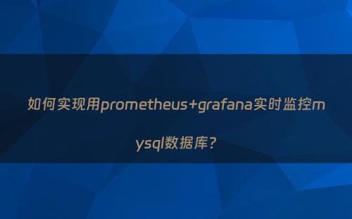 如何实现用prometheus+grafana实时监控mysql数据库?