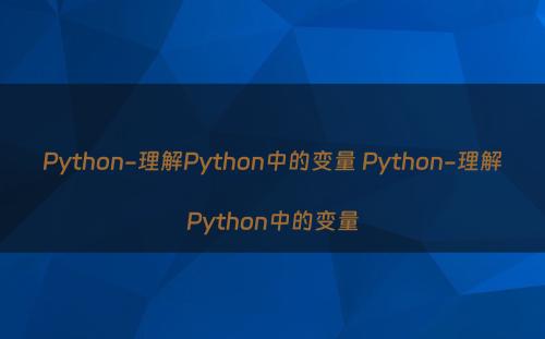 Python-理解Python中的变量 Python-理解Python中的变量