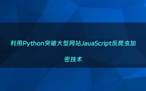 利用Python突破大型网站JavaScript反爬虫加密技术