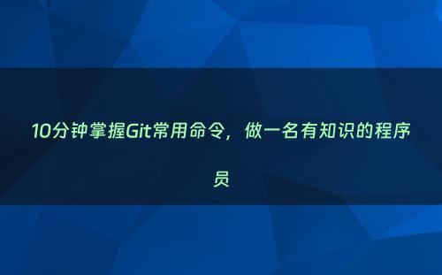 10分钟掌握Git常用命令，做一名有知识的程序员
