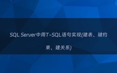 SQL Server中用T-SQL语句实现(建表、键约束、建关系)