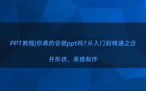 PPT教程|你真的会做ppt吗?从入门到精通之合并形状、表格制作