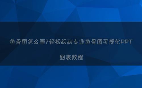 鱼骨图怎么画?轻松绘制专业鱼骨图可视化PPT图表教程
