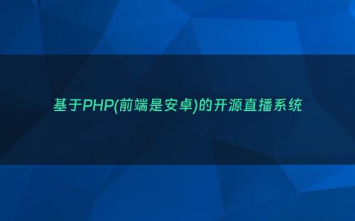 基于PHP(前端是安卓)的开源直播系统