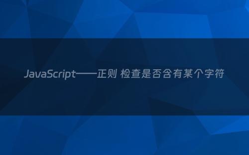 JavaScript——正则 检查是否含有某个字符