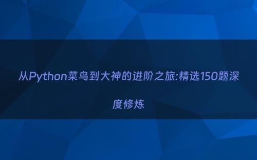 从Python菜鸟到大神的进阶之旅:精选150题深度修炼