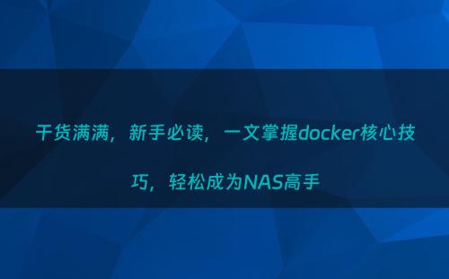 干货满满，新手必读，一文掌握docker核心技巧，轻松成为NAS高手