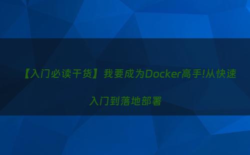 【入门必读干货】我要成为Docker高手!从快速入门到落地部署