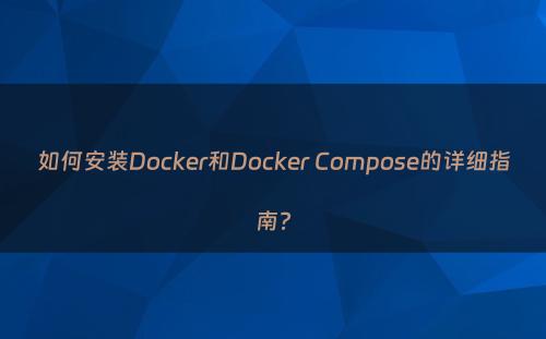 如何安装Docker和Docker Compose的详细指南?