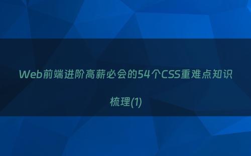 Web前端进阶高薪必会的54个CSS重难点知识梳理(1)