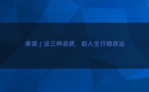 夜读｜这三种品质，助人生行稳致远