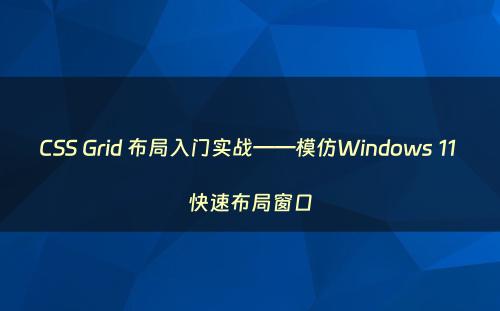 CSS Grid 布局入门实战——模仿Windows 11 快速布局窗口