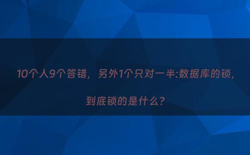 10个人9个答错，另外1个只对一半:数据库的锁，到底锁的是什么?