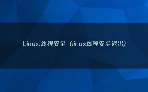 Linux:线程安全（linux线程安全退出）